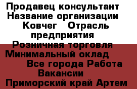 Продавец-консультант › Название организации ­ Ковчег › Отрасль предприятия ­ Розничная торговля › Минимальный оклад ­ 30 000 - Все города Работа » Вакансии   . Приморский край,Артем г.